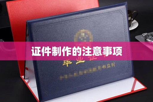仁怀证件制作的注意事项