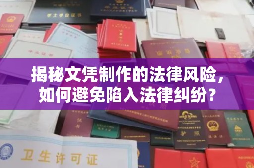 仁怀揭秘文凭制作的法律风险，如何避免陷入法律纠纷？