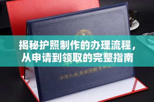 仁怀揭秘护照制作的办理流程，从申请到领取的完整指南