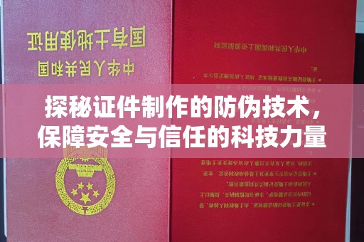 仁怀探秘证件制作的防伪技术，保障安全与信任的科技力量