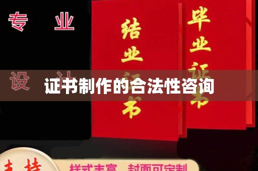 仁怀证书制作的合法性咨询