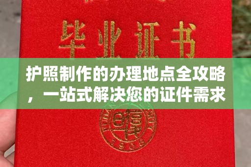 仁怀护照制作的办理地点全攻略，一站式解决您的证件需求
