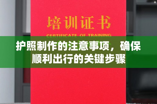 仁怀护照制作的注意事项，确保顺利出行的关键步骤