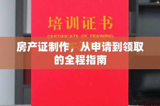 仁怀房产证制作，从申请到领取的全程指南