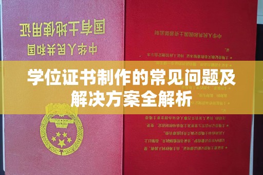 仁怀学位证书制作的常见问题及解决方案全解析