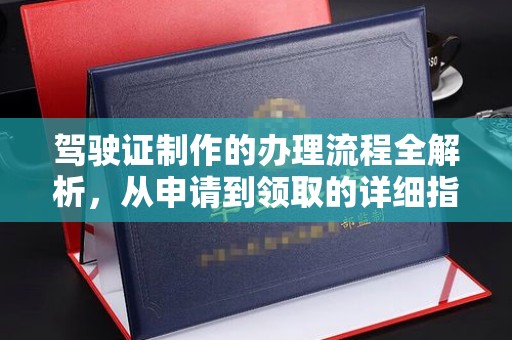 仁怀驾驶证制作的办理流程全解析，从申请到领取的详细指南