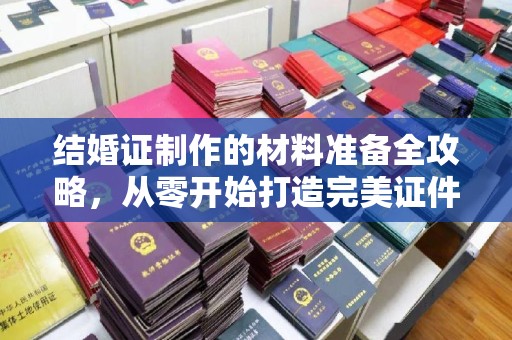 仁怀结婚证制作的材料准备全攻略，从零开始打造完美证件