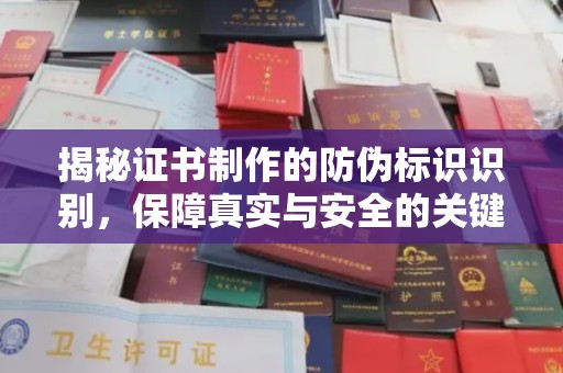 仁怀揭秘证书制作的防伪标识识别，保障真实与安全的关键