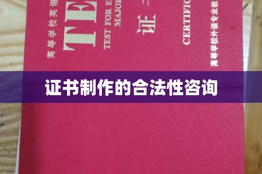 仁怀证书制作的合法性咨询