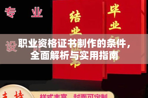仁怀职业资格证书制作的条件，全面解析与实用指南