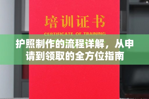 仁怀护照制作的流程详解，从申请到领取的全方位指南